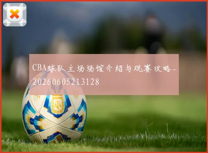 CBA球队主场场馆介绍与观赛攻略_20260605213128