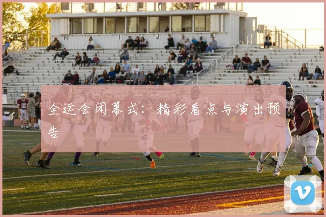 全运会闭幕式：精彩看点与演出预告