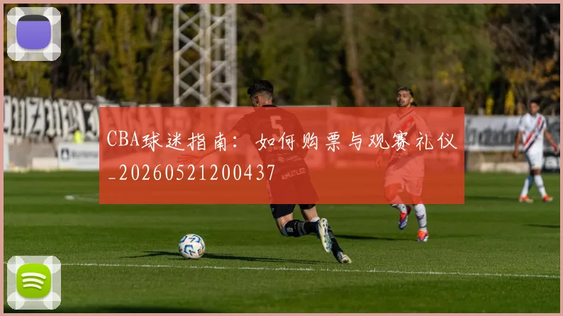 CBA球迷指南：如何购票与观赛礼仪_20260521200437