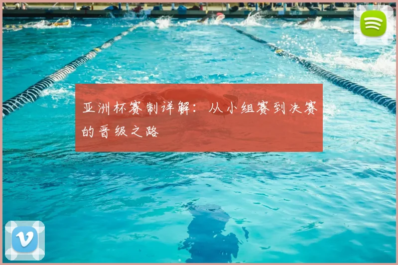 亚洲杯赛制详解：从小组赛到决赛的晋级之路