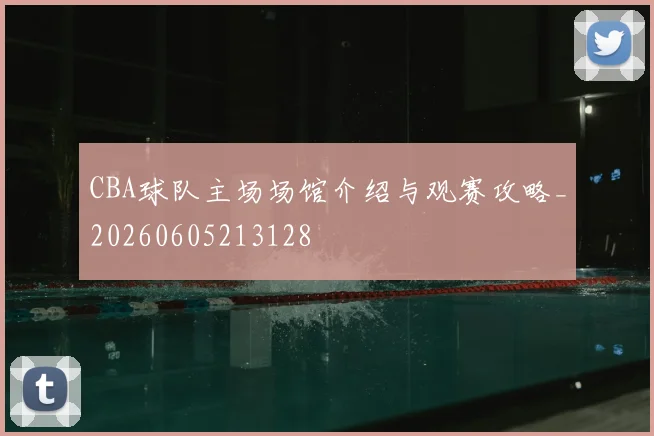 CBA球队主场场馆介绍与观赛攻略_20260605213128