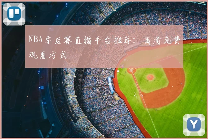 NBA季后赛直播平台推荐：高清免费观看方式
