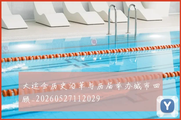 大运会历史沿革与历届举办城市回顾_20260527112029
