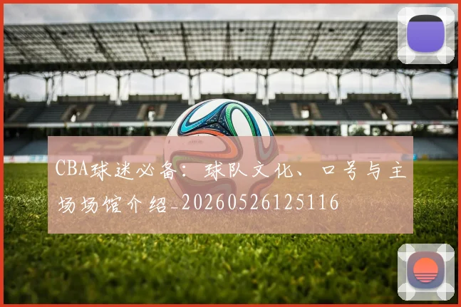 CBA球迷必备：球队文化、口号与主场场馆介绍_20260526125116