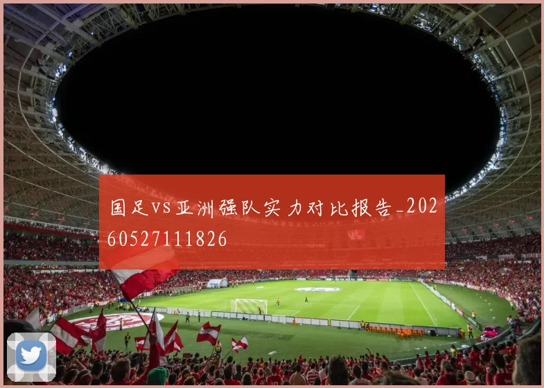 国足vs亚洲强队实力对比报告_20260527111826